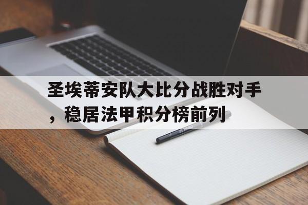 圣埃蒂安队大比分战胜对手，稳居法甲积分榜前列的简单介绍